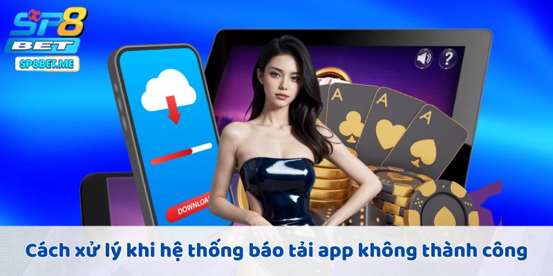 Cách xử lý khi hệ thống báo tải app không thành công