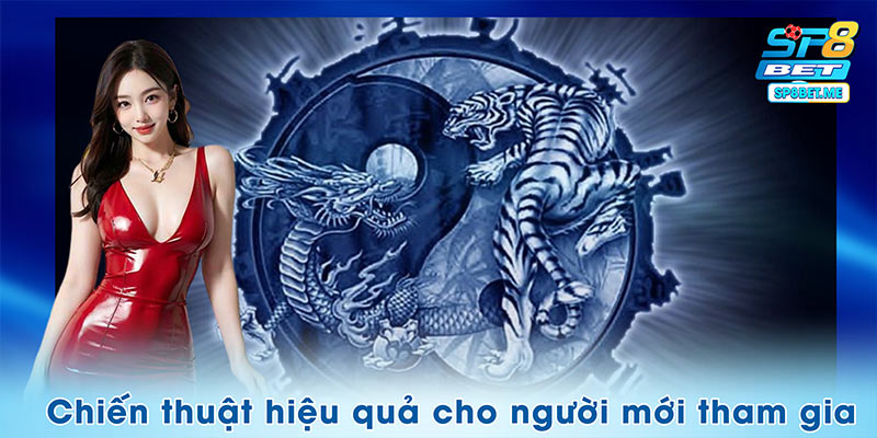 Chiến thuật hiệu quả dành cho người mới tham gia rồng hổ